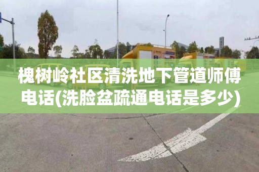 槐树岭社区清洗地下管道师傅电话(洗脸盆疏通电话是多少)