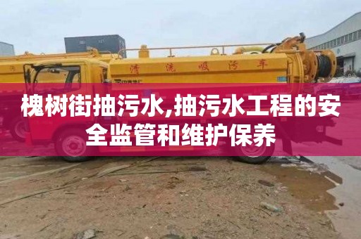 槐树街抽污水,抽污水工程的安全监管和维护保养