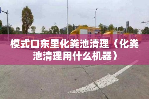 模式口东里化粪池清理（化粪池清理用什么机器）
