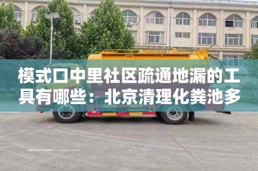 模式口中里社区疏通地漏的工具有哪些：北京清理化粪池多少钱电话