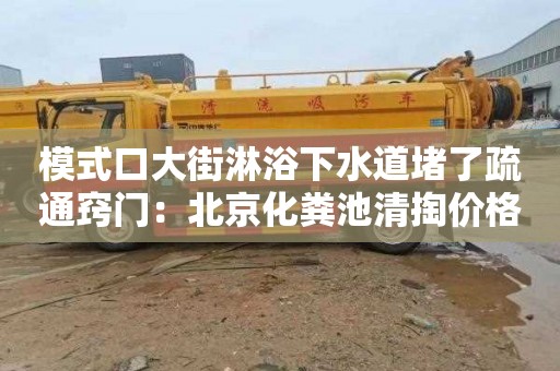 模式口大街淋浴下水道堵了疏通窍门：北京化粪池清掏价格单价