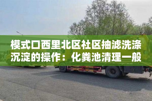 模式口西里北区社区抽滤洗涤沉淀的操作：化粪池清理一般要多少钱