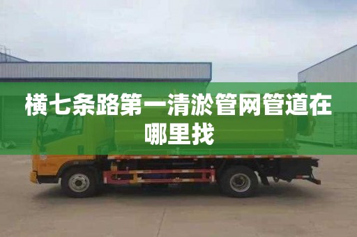 横七条路第一清淤管网管道在哪里找