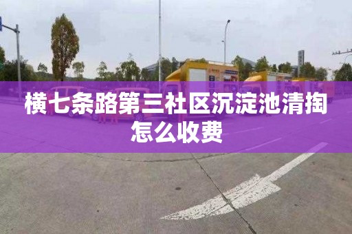 横七条路第三社区沉淀池清掏怎么收费
