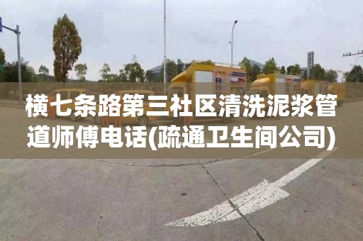 横七条路第三社区清洗泥浆管道师傅电话(疏通卫生间公司)