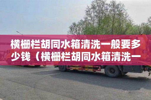 横栅栏胡同水箱清洗一般要多少钱（横栅栏胡同水箱清洗一般要多少钱一次）