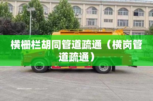 横栅栏胡同管道疏通（横岗管道疏通）