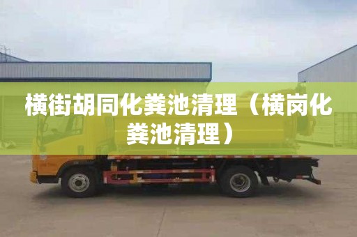 横街胡同化粪池清理（横岗化粪池清理）