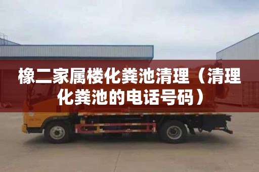 橡二家属楼化粪池清理（清理化粪池的电话号码）