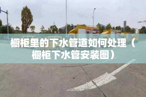 橱柜里的下水管道如何处理（橱柜下水管安装图）