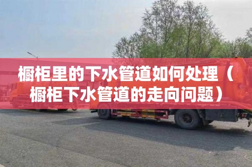 橱柜里的下水管道如何处理（橱柜下水管道的走向问题）