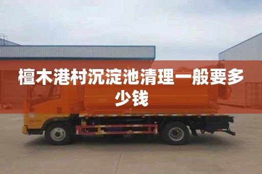 檀木港村沉淀池清理一般要多少钱