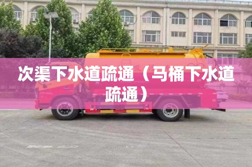 次渠下水道疏通（马桶下水道疏通）