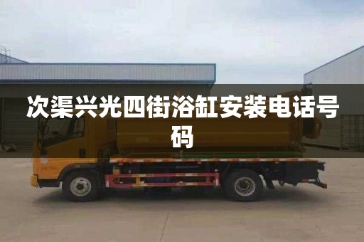 次渠兴光四街浴缸安装电话号码