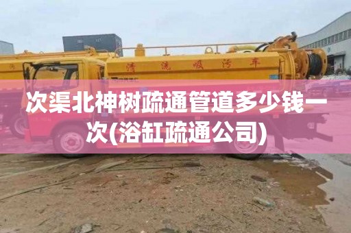 次渠北神树疏通管道多少钱一次(浴缸疏通公司)