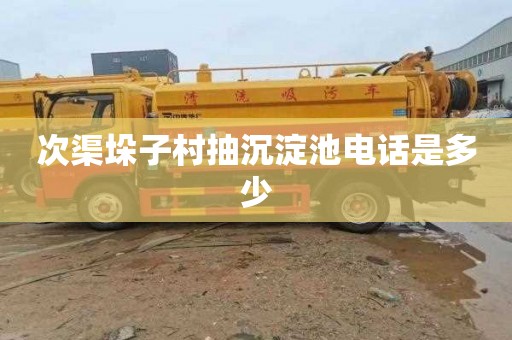 次渠垛子村抽沉淀池电话是多少