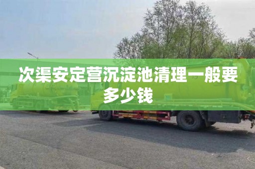 次渠安定营沉淀池清理一般要多少钱