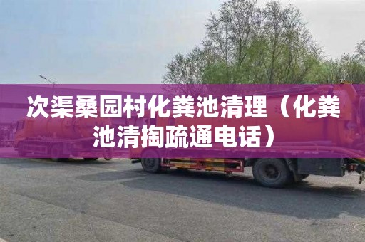次渠桑园村化粪池清理（化粪池清掏疏通电话）