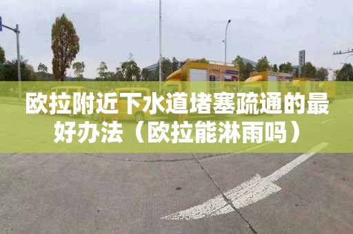 欧拉附近下水道堵塞疏通的最好办法（欧拉能淋雨吗）