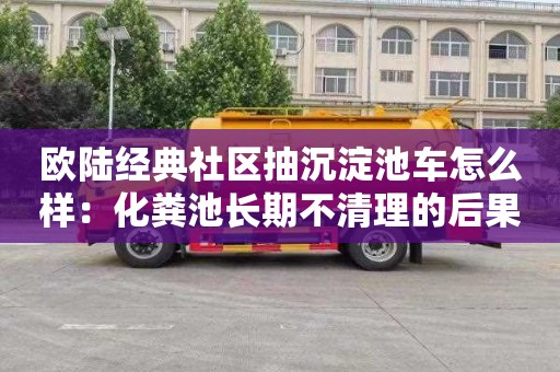 欧陆经典社区抽沉淀池车怎么样：化粪池长期不清理的后果