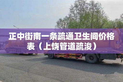 正中街南一条疏通卫生间价格表（上饶管道疏浚）