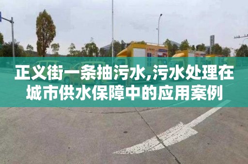 正义街一条抽污水,污水处理在城市供水保障中的应用案例