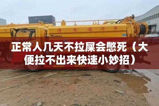 正常人几天不拉屎会憋死（大便拉不出来快速小妙招）