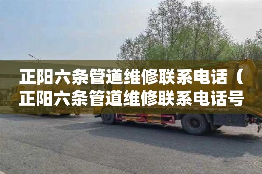 正阳六条管道维修联系电话（正阳六条管道维修联系电话号码）