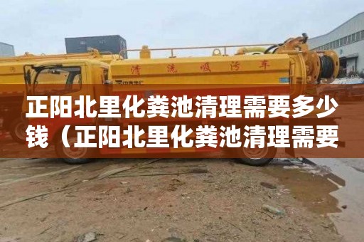 正阳北里化粪池清理需要多少钱（正阳北里化粪池清理需要多少钱呢）