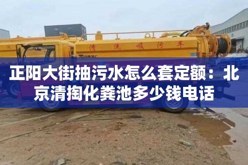 正阳大街抽污水怎么套定额：北京清掏化粪池多少钱电话