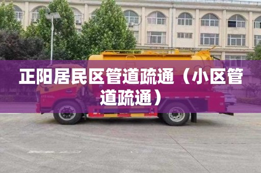 正阳居民区管道疏通（小区管道疏通）