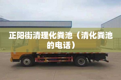 正阳街清理化粪池（清化粪池的电话）