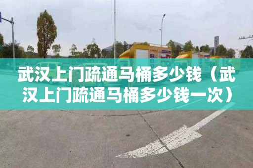武汉上门疏通马桶多少钱（武汉上门疏通马桶多少钱一次）