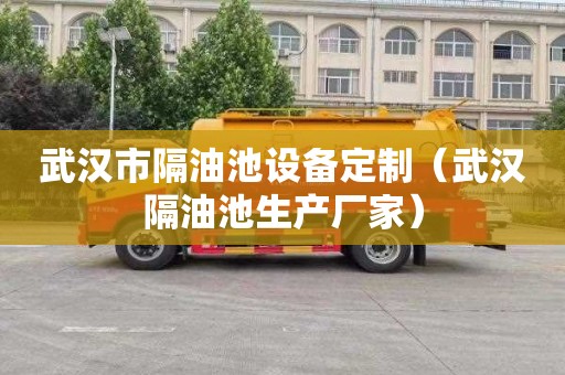 武汉市隔油池设备定制（武汉隔油池生产厂家）