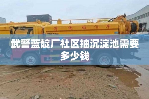武警蓝靛厂社区抽沉淀池需要多少钱