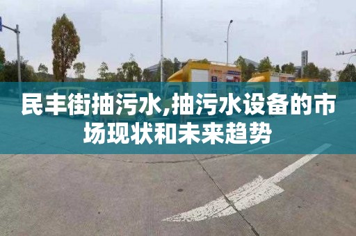 民丰街抽污水,抽污水设备的市场现状和未来趋势