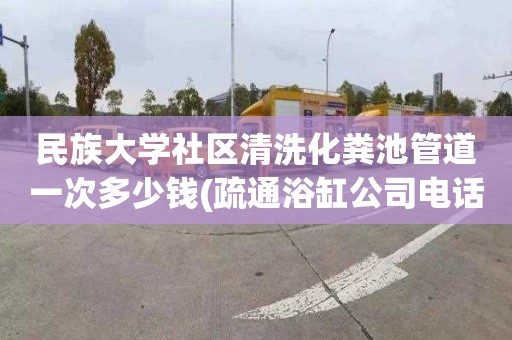 民族大学社区清洗化粪池管道一次多少钱(疏通浴缸公司电话)