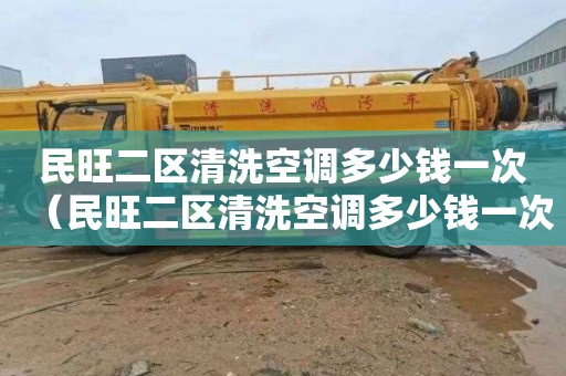 民旺二区清洗空调多少钱一次（民旺二区清洗空调多少钱一次啊）