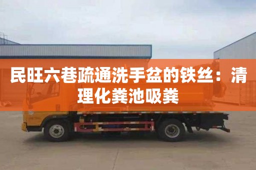 民旺六巷疏通洗手盆的铁丝：清理化粪池吸粪