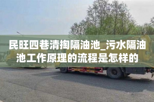 民旺四巷清掏隔油池_污水隔油池工作原理的流程是怎样的