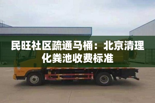 民旺社区疏通马桶：北京清理化粪池收费标准