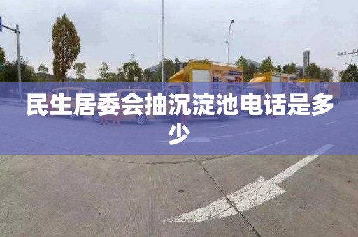 民生居委会抽沉淀池电话是多少
