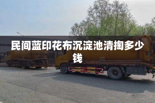 民间蓝印花布沉淀池清掏多少钱