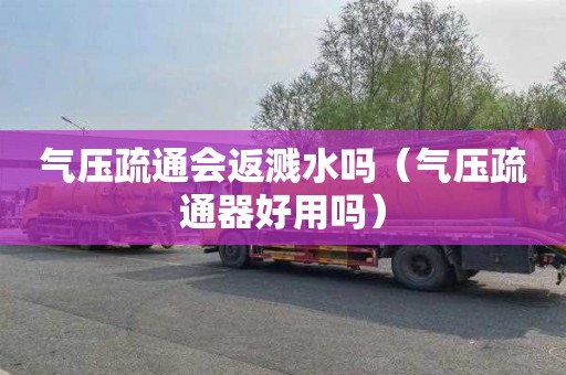 气压疏通会返溅水吗（气压疏通器好用吗）