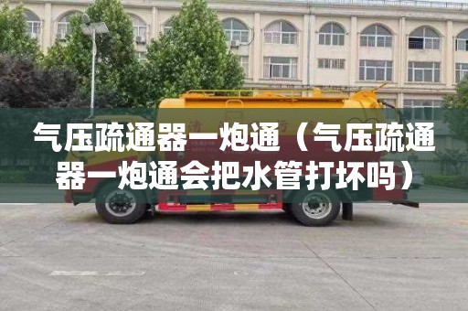 气压疏通器一炮通（气压疏通器一炮通会把水管打坏吗）