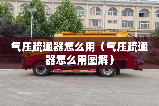 气压疏通器怎么用（气压疏通器怎么用图解）