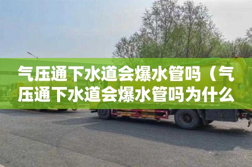 气压通下水道会爆水管吗（气压通下水道会爆水管吗为什么）