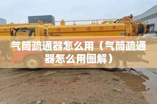 气筒疏通器怎么用（气筒疏通器怎么用图解）