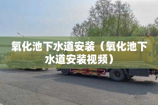 氧化池下水道安装（氧化池下水道安装视频）