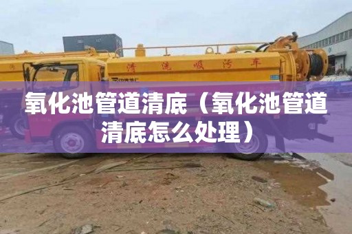 氧化池管道清底（氧化池管道清底怎么处理）